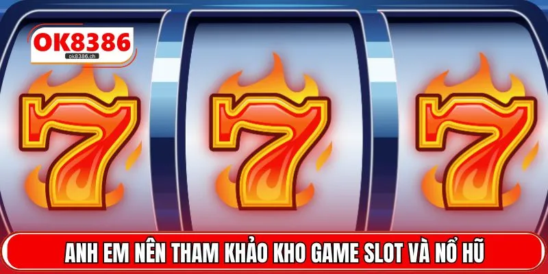 Anh em nên tham khảo kho game slot và nổ hũ