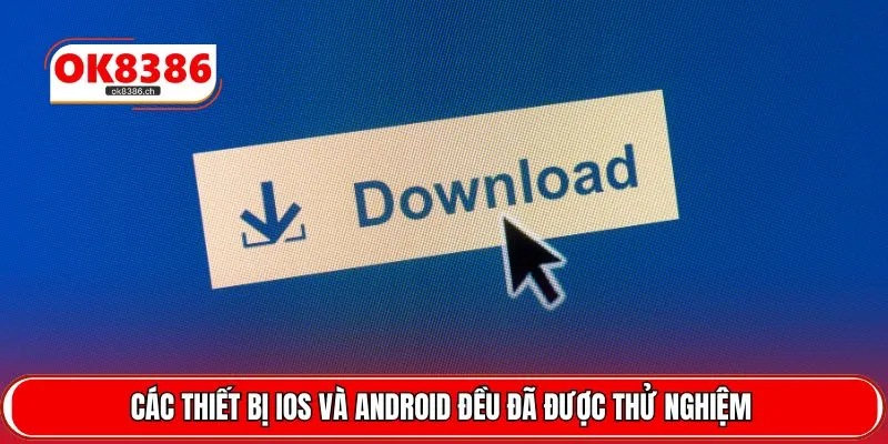 Các thiết bị iOS và Android đều đã được thử nghiệm 