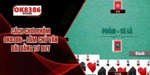 Cách Chơi Phỏm OK8386 – Làm Chủ Ván Bài Bằng Tư Duy