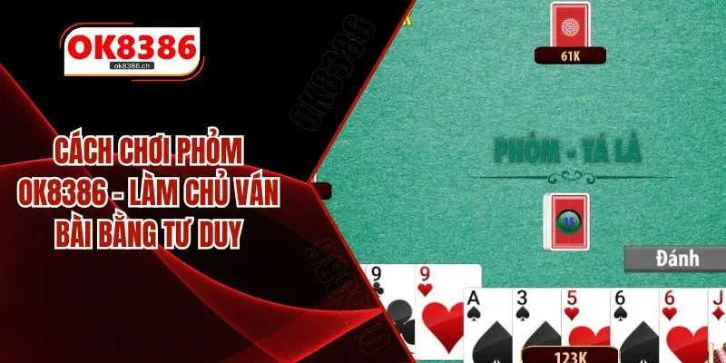 Cách Chơi Phỏm OK8386 – Làm Chủ Ván Bài Bằng Tư Duy