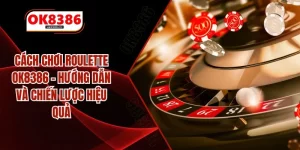 Cách Chơi Roulette OK8386 - Hướng Dẫn Và Chiến Lược Hiệu Quả