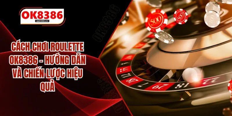 Cách Chơi Roulette OK8386 - Hướng Dẫn Và Chiến Lược Hiệu Quả