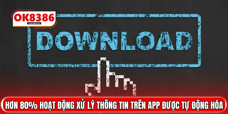 Hơn 80% hoạt động xử lý thông tin trên app được tự động hóa
