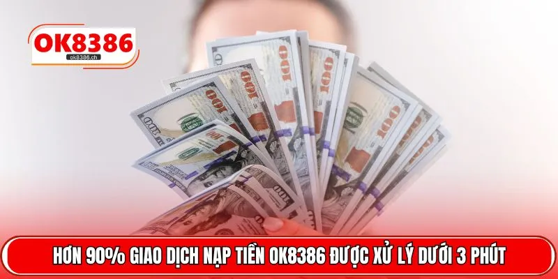 Hơn 90% giao dịch nạp tiền OK8386 được xử lý dưới 3 phút