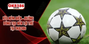 Kèo Ném Biên – Đường Bóng Tạo Nên Lợi Thế Tại OK8386