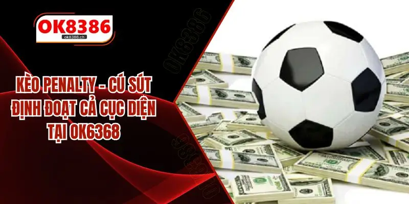 Kèo Penalty – Cú Sút Định Đoạt Cả Cục Diện Tại OK6368
