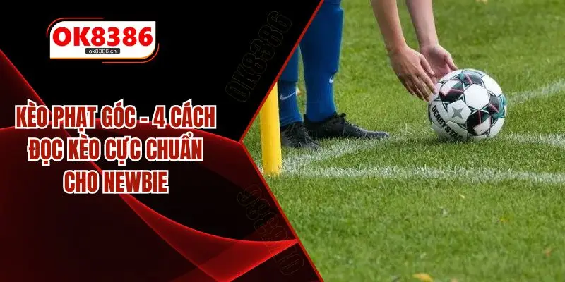 Kèo Phạt Góc - 4 Cách Đọc Kèo Cực Chuẩn Cho Newbie
