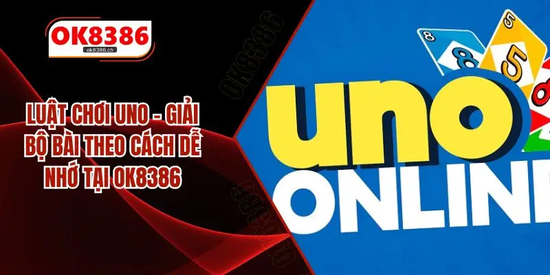 Luật Chơi Uno – Giải Bộ Bài Theo Cách Dễ Nhớ Tại OK8386