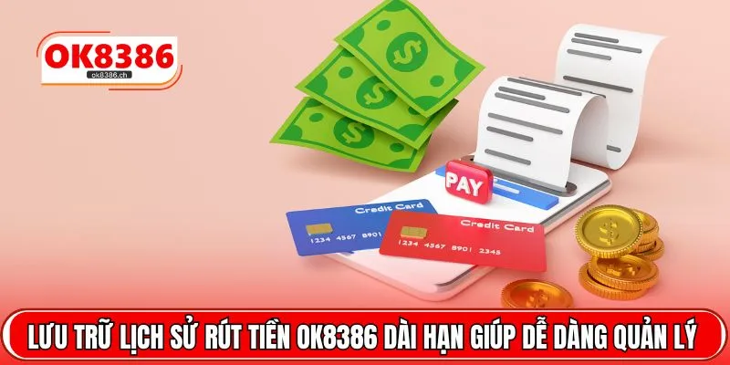 Lưu trữ lịch sử rút tiền OK8386 dài hạn giúp dễ dàng quản lý 