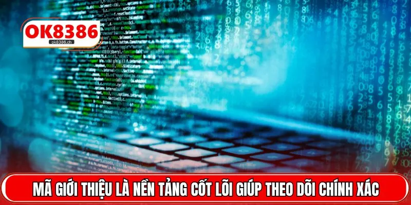 Mã giới thiệu là nền tảng cốt lõi giúp theo dõi chính xác