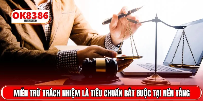 Miễn trừ trách nhiệm là tiêu chuẩn bắt buộc tại nền tảng