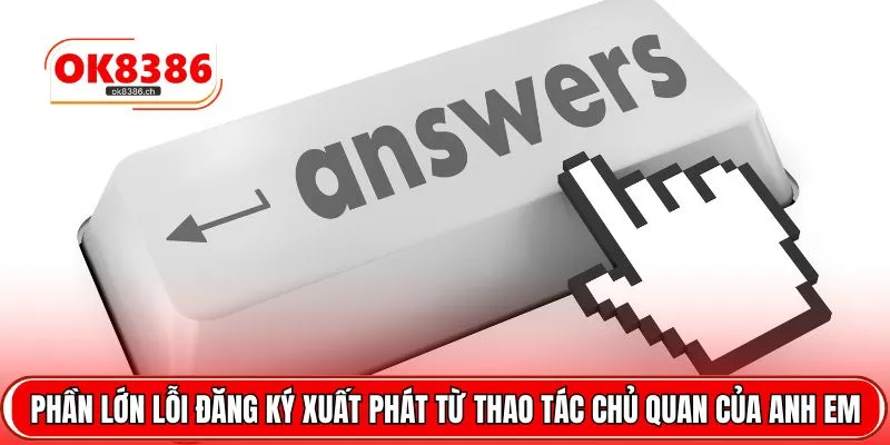 Phần lớn lỗi đăng ký xuất phát từ thao tác chủ quan của anh em