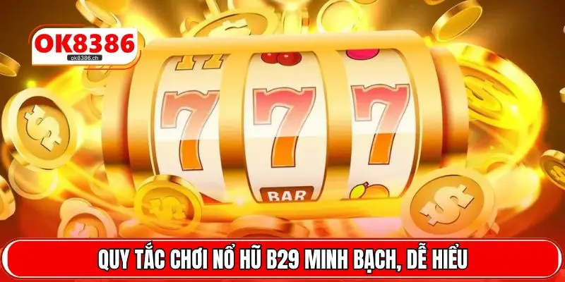 Quy tắc chơi nổ hũ B29 minh bạch, dễ hiểu