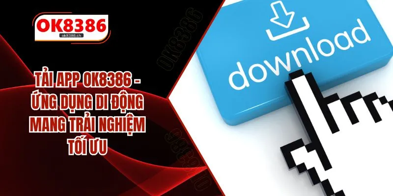 Tải App OK8386 – Ứng Dụng Di Động Mang Trải Nghiệm Tối Ưu