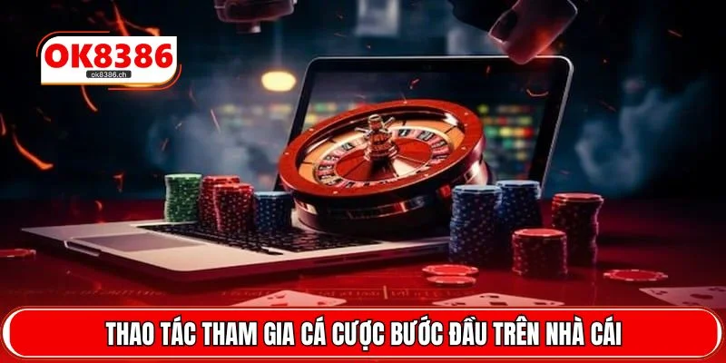 Thao tác tham gia cá cược bước đầu trên nhà cái