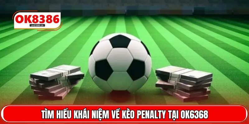 Tìm hiểu khái niệm về kèo Penalty tại OK6368