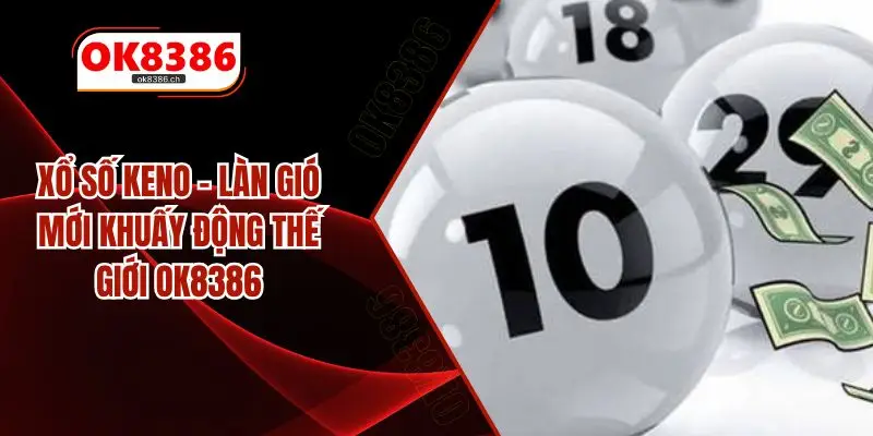 Xổ Số Keno – Làn Gió Mới Khuấy Động Thế Giới OK8386